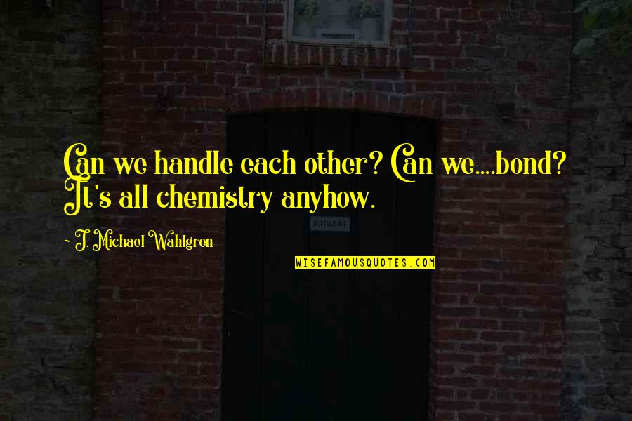 Am Truly Blessed Quotes By J. Michael Wahlgren: Can we handle each other? Can we....bond? It's