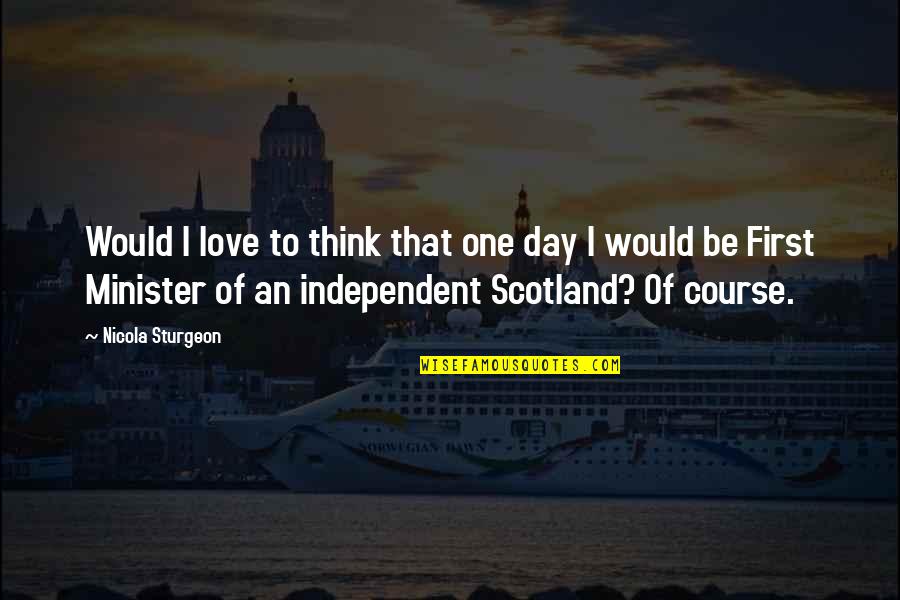Amabara Quotes By Nicola Sturgeon: Would I love to think that one day