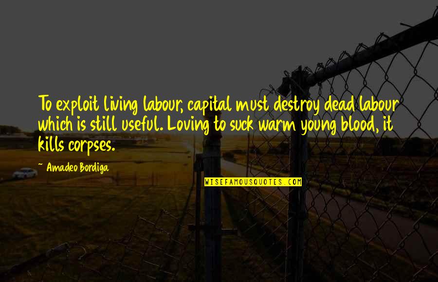 Amadeo Quotes By Amadeo Bordiga: To exploit living labour, capital must destroy dead