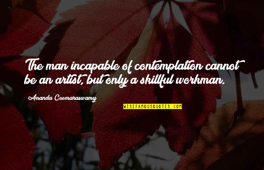 Amakiri El Quotes By Ananda Coomaraswamy: The man incapable of contemplation cannot be an