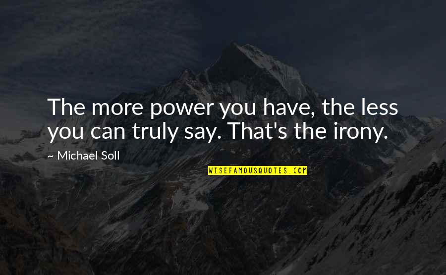 Amanda Bradley Quotes By Michael Soll: The more power you have, the less you