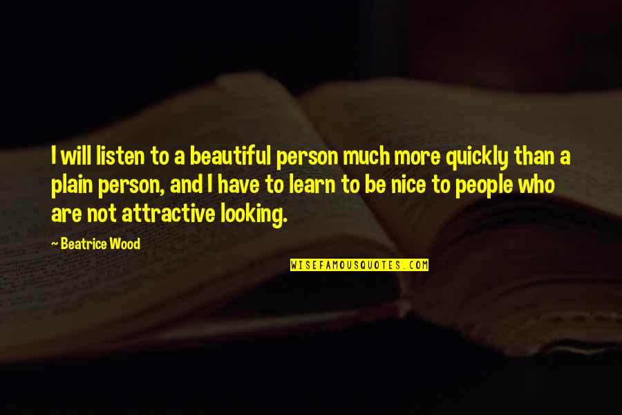 Amaresh Kumar Quotes By Beatrice Wood: I will listen to a beautiful person much