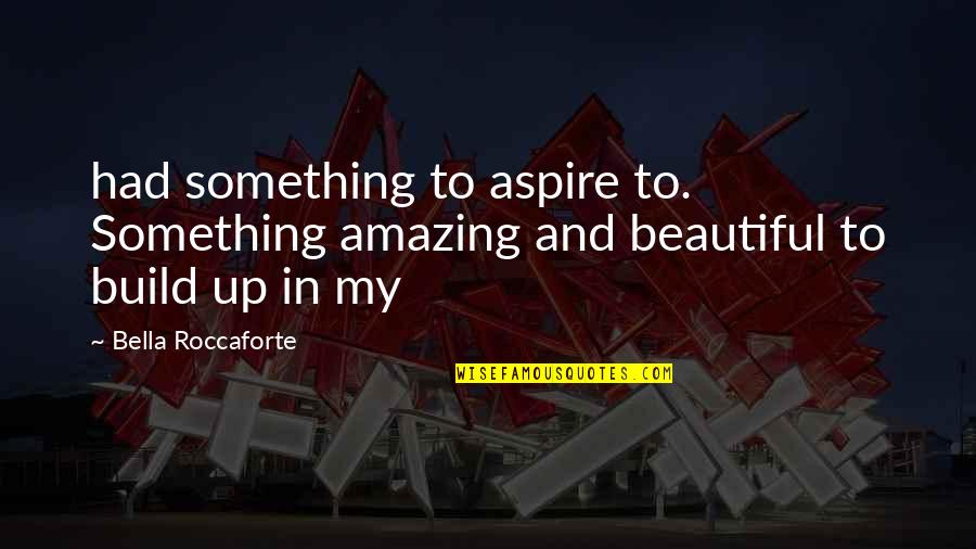 Amazing And Beautiful Quotes By Bella Roccaforte: had something to aspire to. Something amazing and