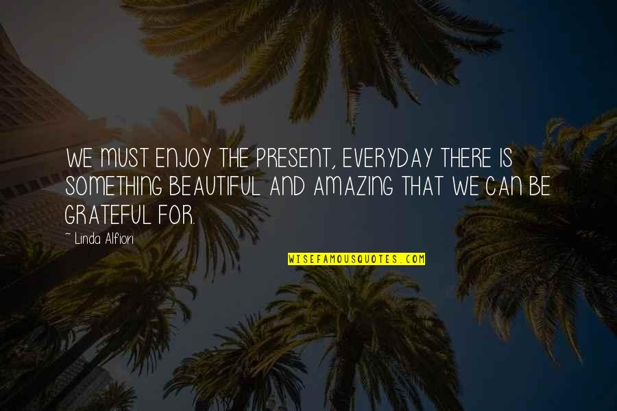 Amazing And Beautiful Quotes By Linda Alfiori: WE MUST ENJOY THE PRESENT, EVERYDAY THERE IS