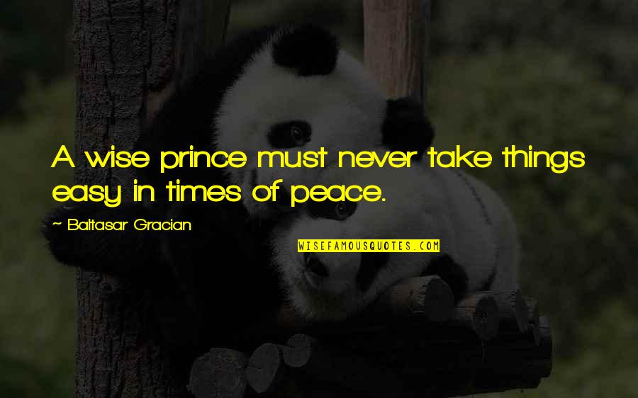 Ambassadorship Define Quotes By Baltasar Gracian: A wise prince must never take things easy