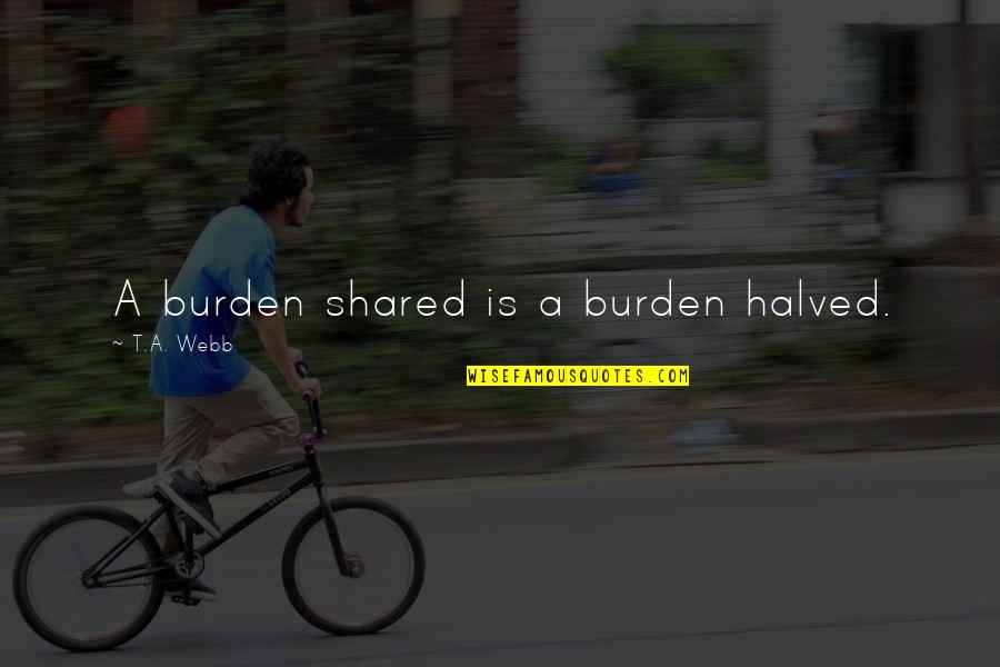 Ambiesa Quotes By T.A. Webb: A burden shared is a burden halved.