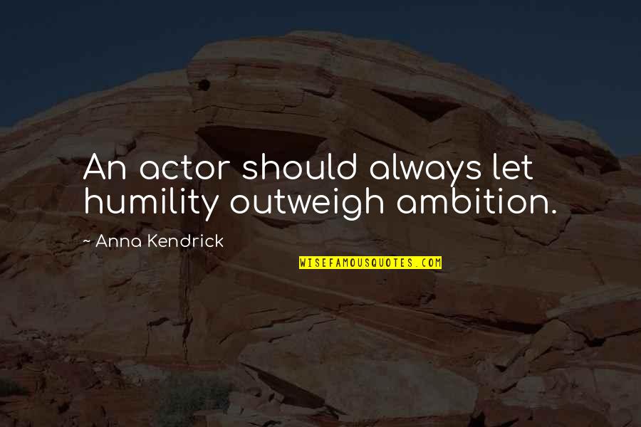 Ambition And Humility Quotes By Anna Kendrick: An actor should always let humility outweigh ambition.