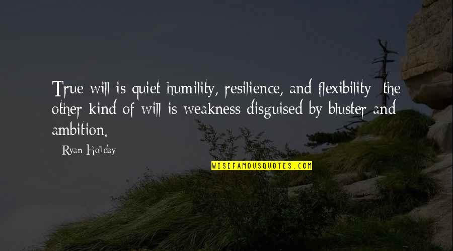 Ambition And Humility Quotes By Ryan Holiday: True will is quiet humility, resilience, and flexibility;