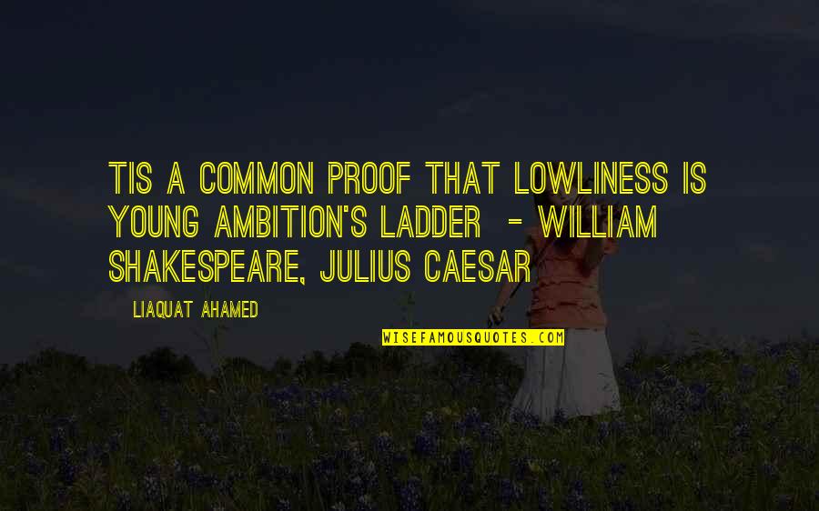 Ambition By Shakespeare Quotes By Liaquat Ahamed: Tis a common proof That lowliness is young