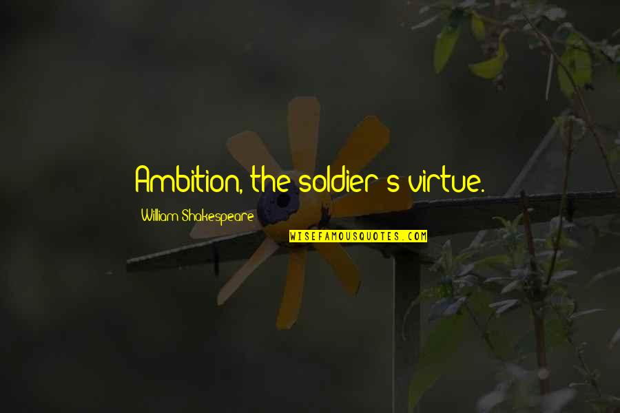 Ambition By Shakespeare Quotes By William Shakespeare: Ambition, the soldier's virtue.