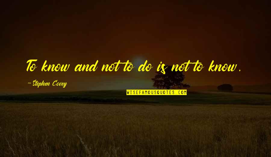 Amenaza Sinonimo Quotes By Stephen Covey: To know and not to do is not