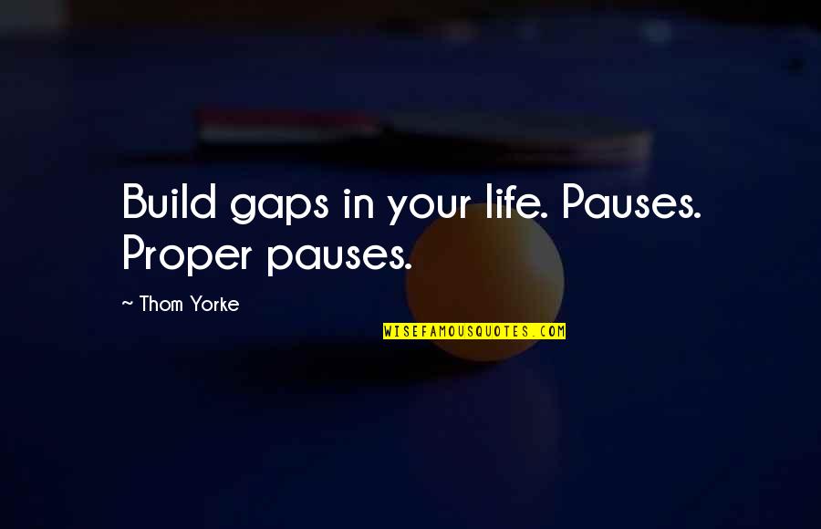 Amenaza Sinonimo Quotes By Thom Yorke: Build gaps in your life. Pauses. Proper pauses.
