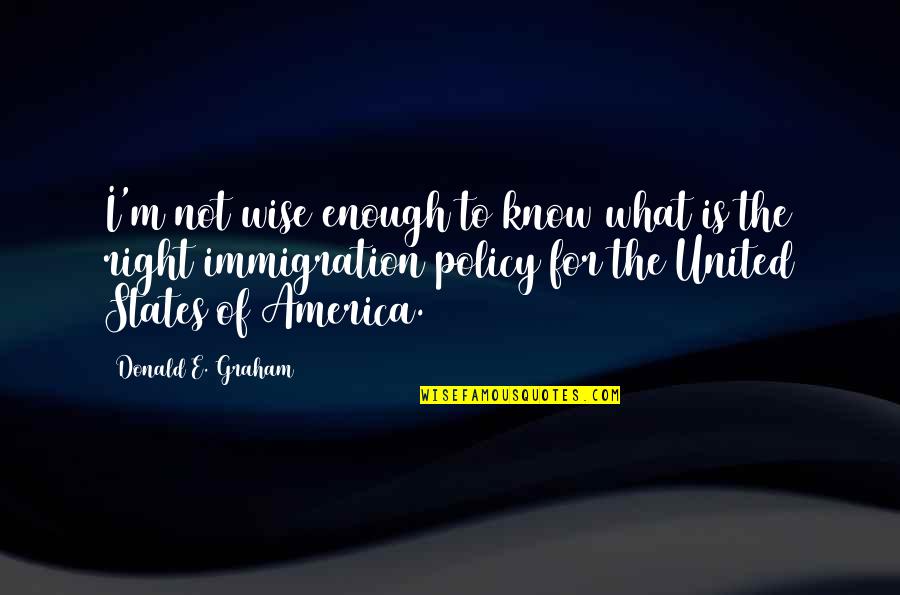 America And Immigration Quotes By Donald E. Graham: I'm not wise enough to know what is