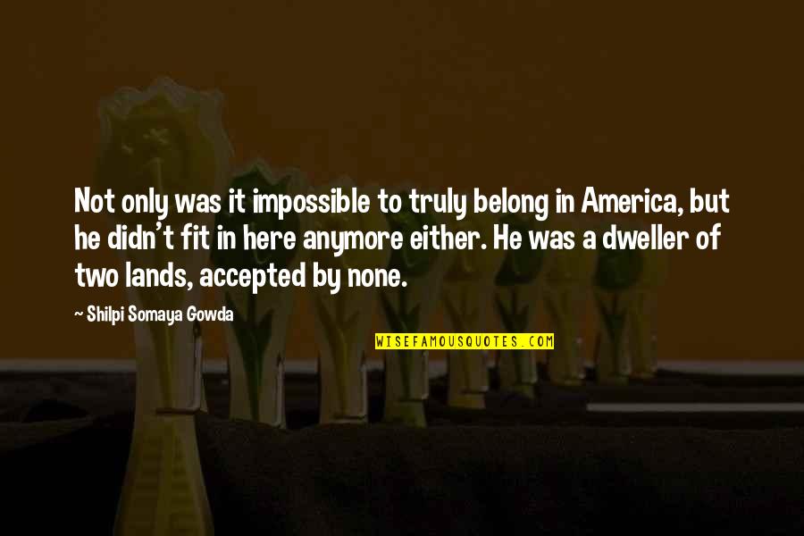 America And Immigration Quotes By Shilpi Somaya Gowda: Not only was it impossible to truly belong