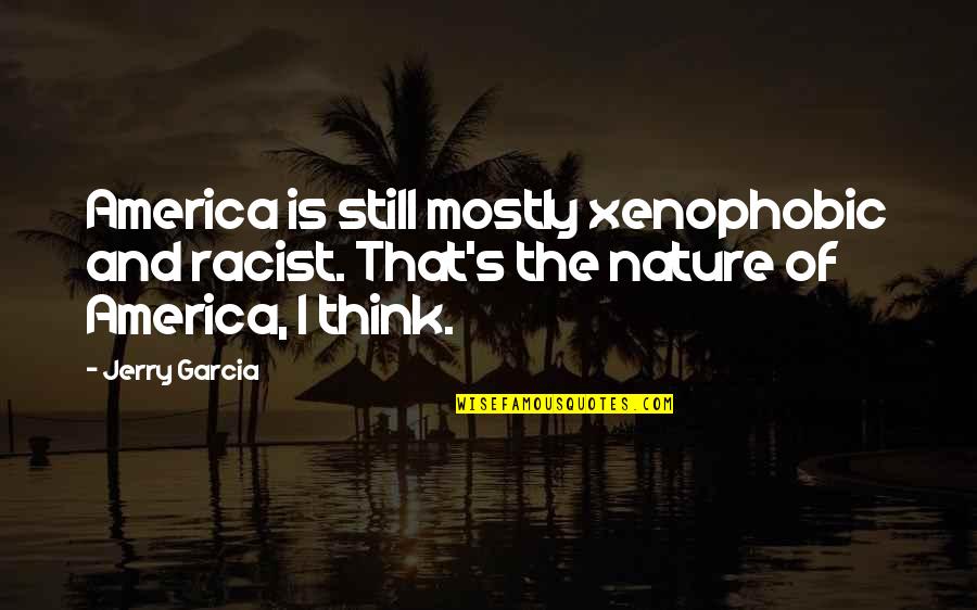 America And Nature Quotes By Jerry Garcia: America is still mostly xenophobic and racist. That's