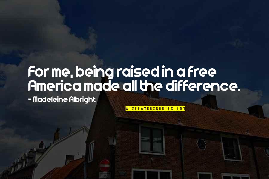 America Being The Best Quotes By Madeleine Albright: For me, being raised in a free America