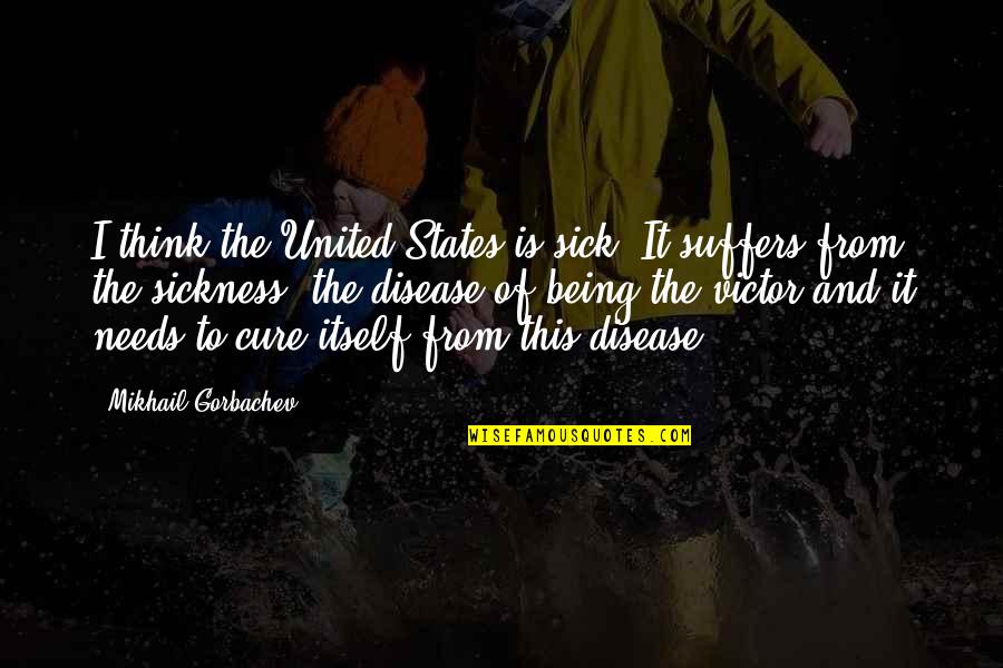 America United Quotes By Mikhail Gorbachev: I think the United States is sick. It