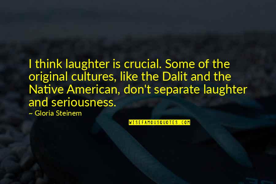 American Cultures Quotes By Gloria Steinem: I think laughter is crucial. Some of the