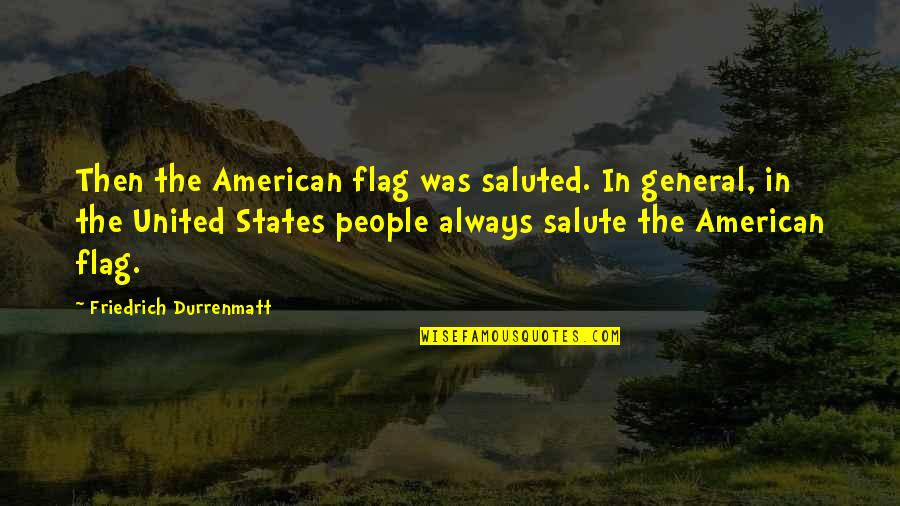 American General Quotes By Friedrich Durrenmatt: Then the American flag was saluted. In general,
