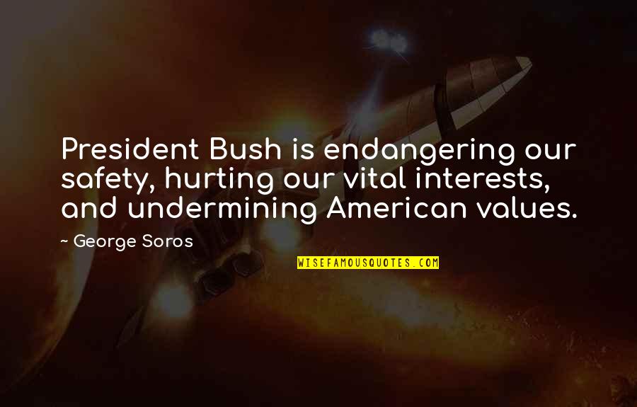 American President Quotes By George Soros: President Bush is endangering our safety, hurting our