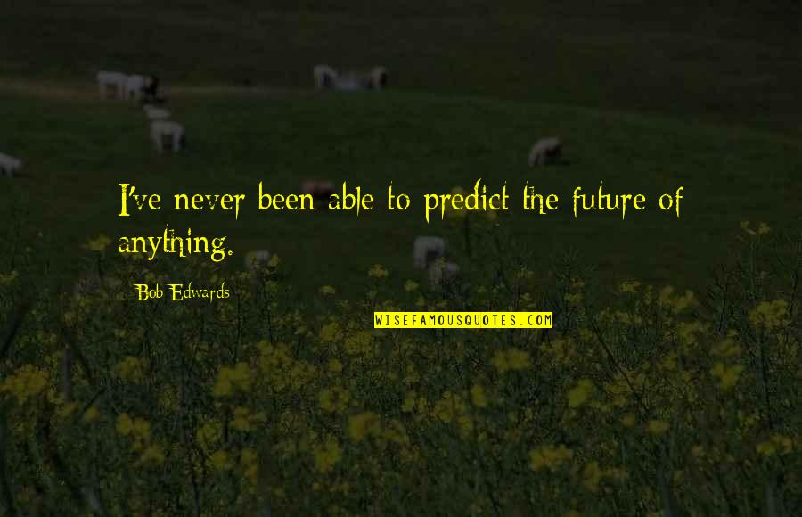 Americansitlines Quotes By Bob Edwards: I've never been able to predict the future