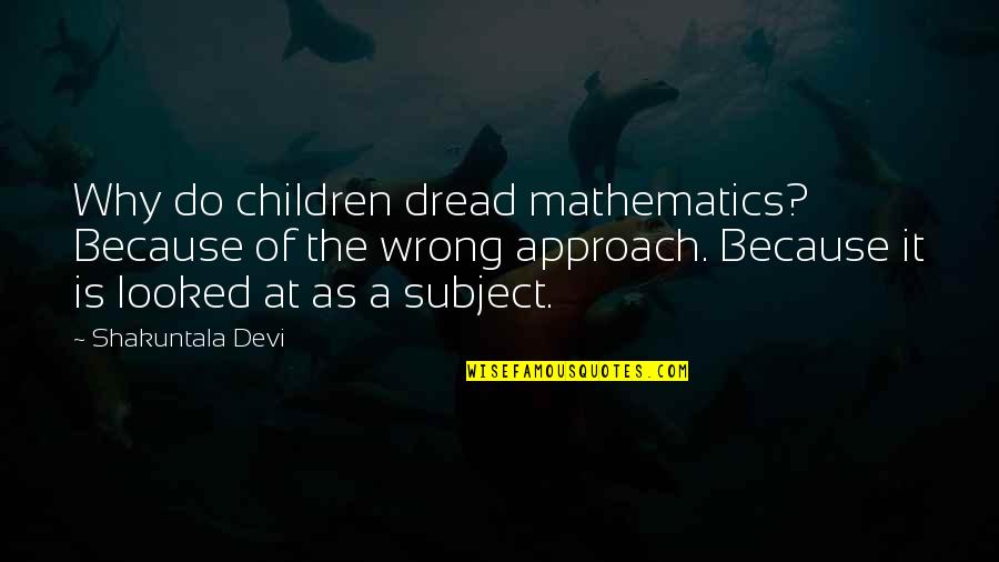 Americansitlines Quotes By Shakuntala Devi: Why do children dread mathematics? Because of the