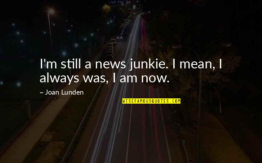 America's Downfall Quotes By Joan Lunden: I'm still a news junkie. I mean, I