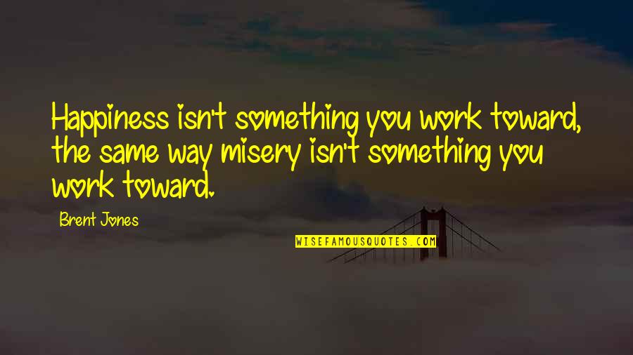 Amestecurile Quotes By Brent Jones: Happiness isn't something you work toward, the same