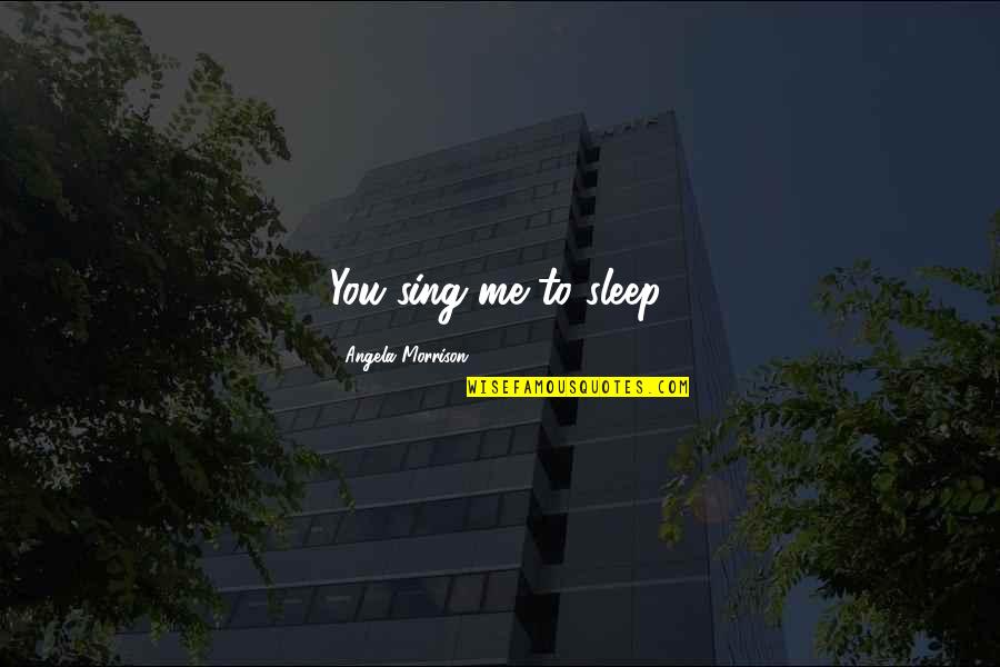 Amestoy School Quotes By Angela Morrison: You sing me to sleep.