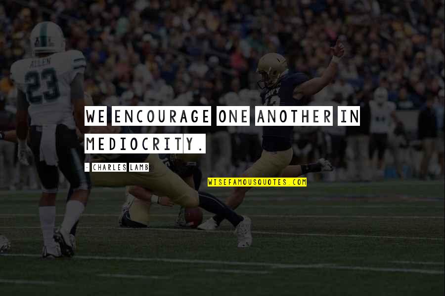 Ami Mizuno Quotes By Charles Lamb: We encourage one another in mediocrity.