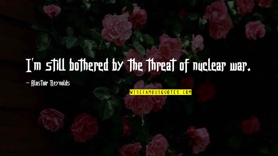 Amintiri Frumoase Quotes By Alastair Reynolds: I'm still bothered by the threat of nuclear