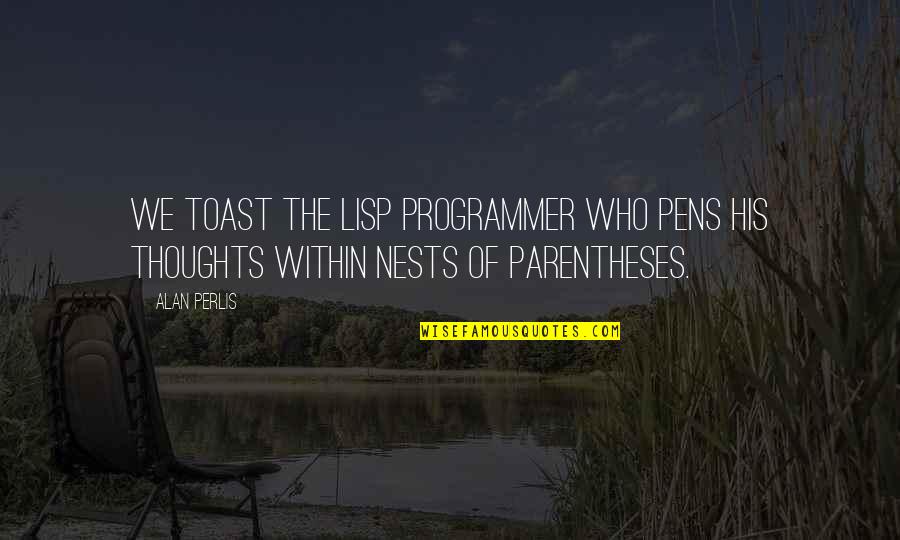 Amirali Zandinejad Quotes By Alan Perlis: We toast the Lisp programmer who pens his