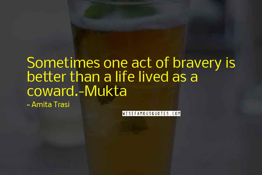 Amita Trasi quotes: Sometimes one act of bravery is better than a life lived as a coward.-Mukta