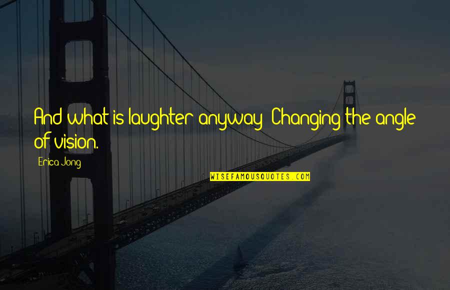 Amlaralti Koleji Quotes By Erica Jong: And what is laughter anyway? Changing the angle