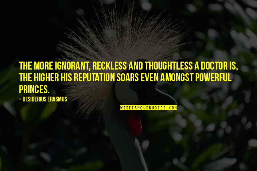 Amongst Quotes By Desiderius Erasmus: The more ignorant, reckless and thoughtless a doctor