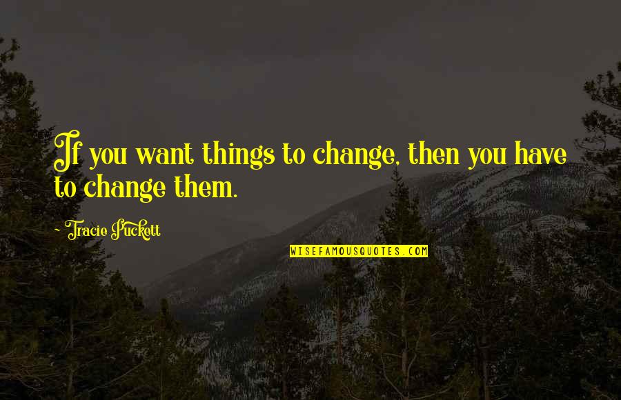 Amontonar Ascuas Quotes By Tracie Puckett: If you want things to change, then you