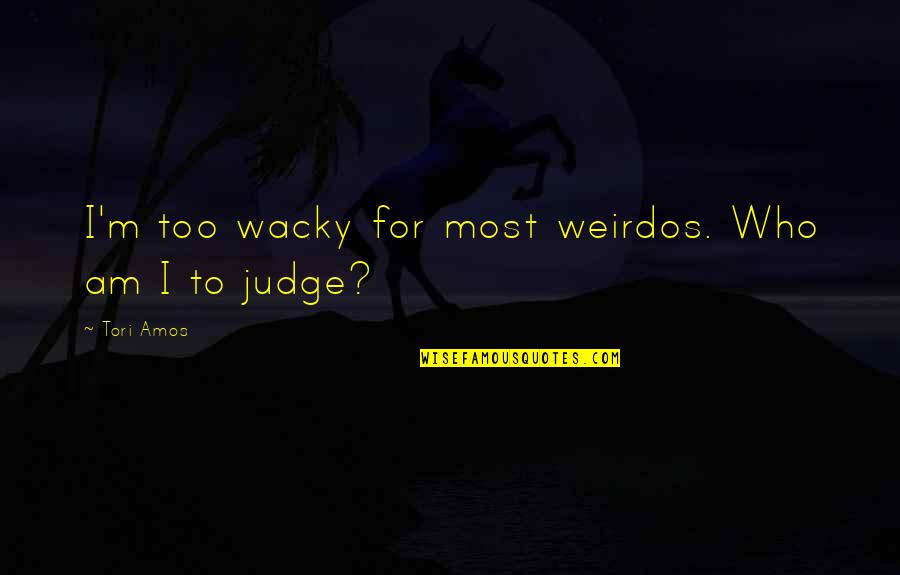 Amos Quotes By Tori Amos: I'm too wacky for most weirdos. Who am