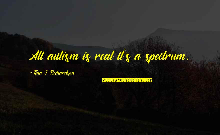 Amounts Of Stimulus Quotes By Tina J. Richardson: All autism is real it's a spectrum.