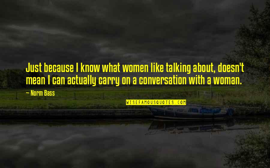 Ampilox Quotes By Norm Bass: Just because I know what women like talking