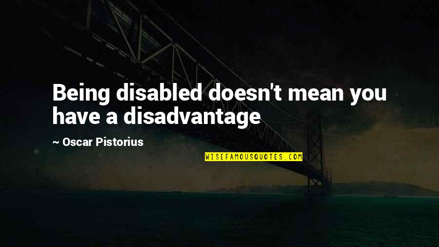 Ampolla Quotes By Oscar Pistorius: Being disabled doesn't mean you have a disadvantage