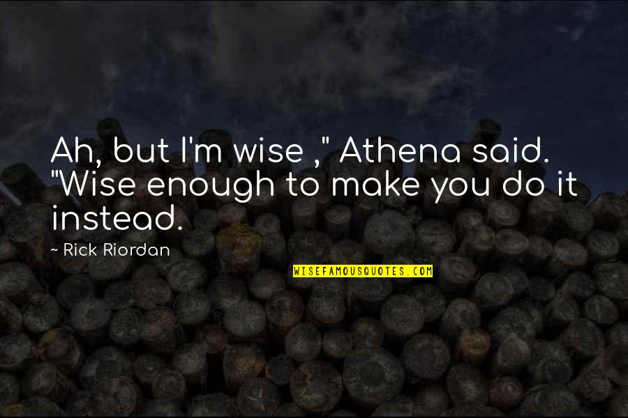 Amputaciones Traumaticas Quotes By Rick Riordan: Ah, but I'm wise ," Athena said. "Wise