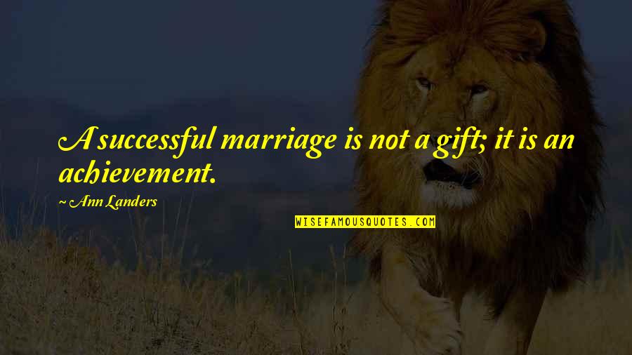 An Achievement Quotes By Ann Landers: A successful marriage is not a gift; it