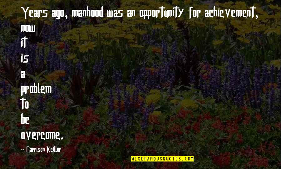 An Achievement Quotes By Garrison Keillor: Years ago, manhood was an opportunity for achievement,