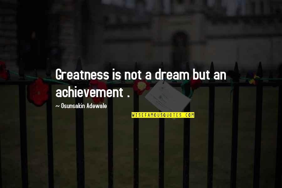 An Achievement Quotes By Osunsakin Adewale: Greatness is not a dream but an achievement