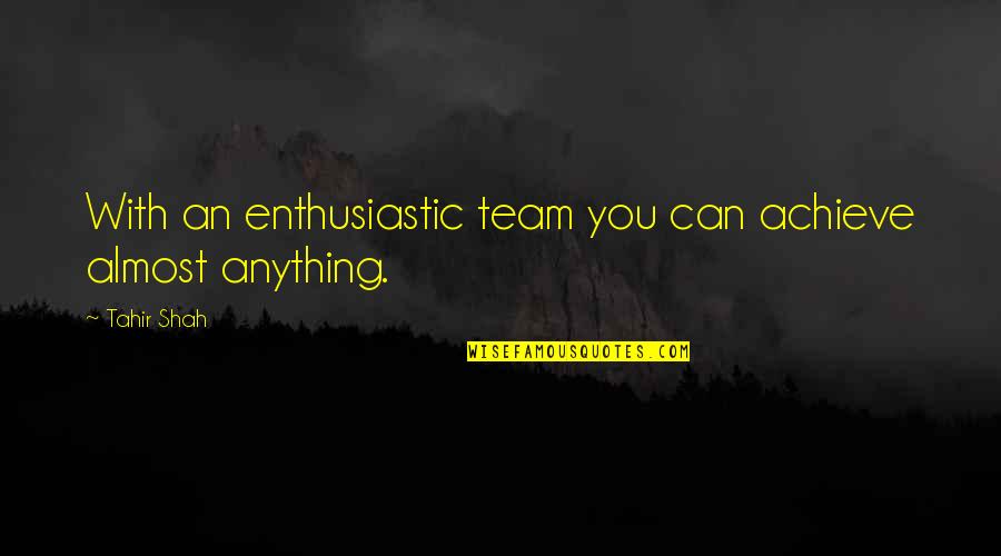 An Achievement Quotes By Tahir Shah: With an enthusiastic team you can achieve almost