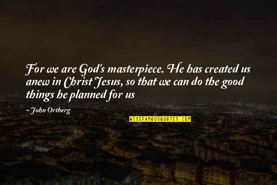 An Awesome Book Quotes By John Ortberg: For we are God's masterpiece. He has created