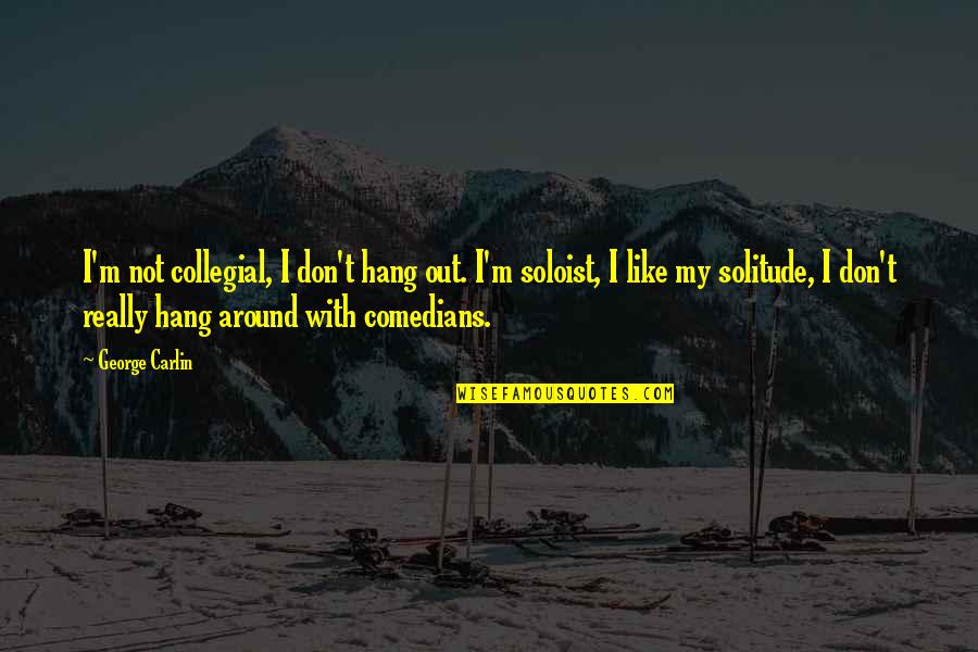 Anabolic Quotes By George Carlin: I'm not collegial, I don't hang out. I'm