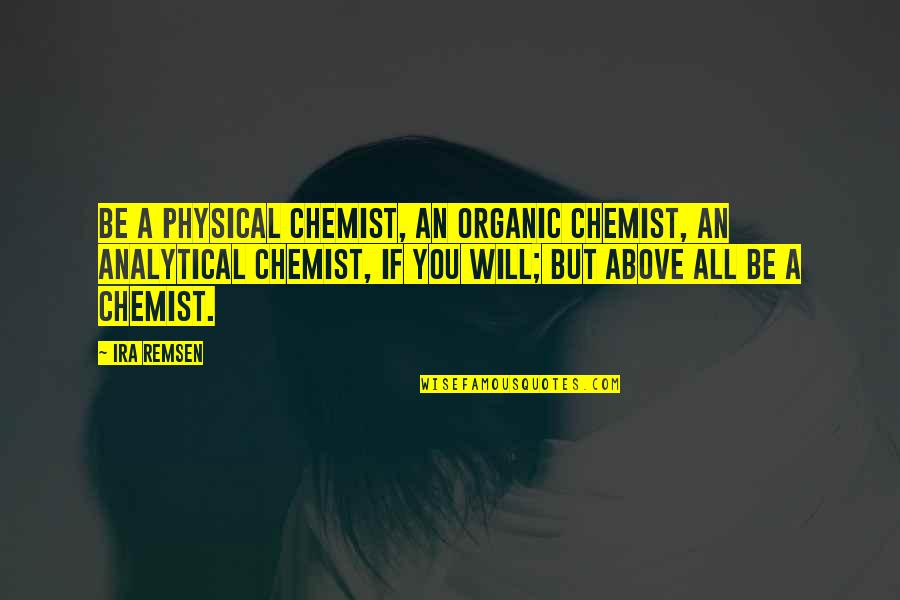 Analytical Chemist Quotes By Ira Remsen: Be a physical chemist, an organic chemist, an