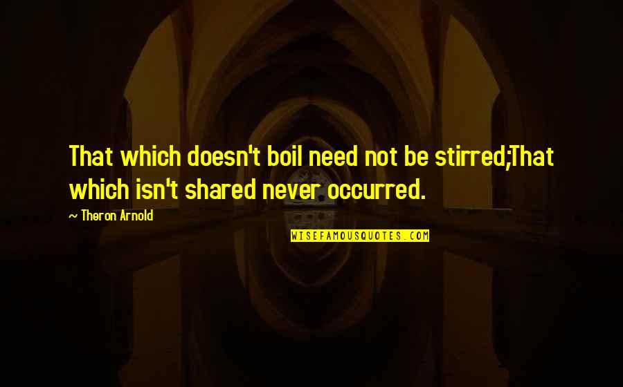 Analytical Chemist Quotes By Theron Arnold: That which doesn't boil need not be stirred;That