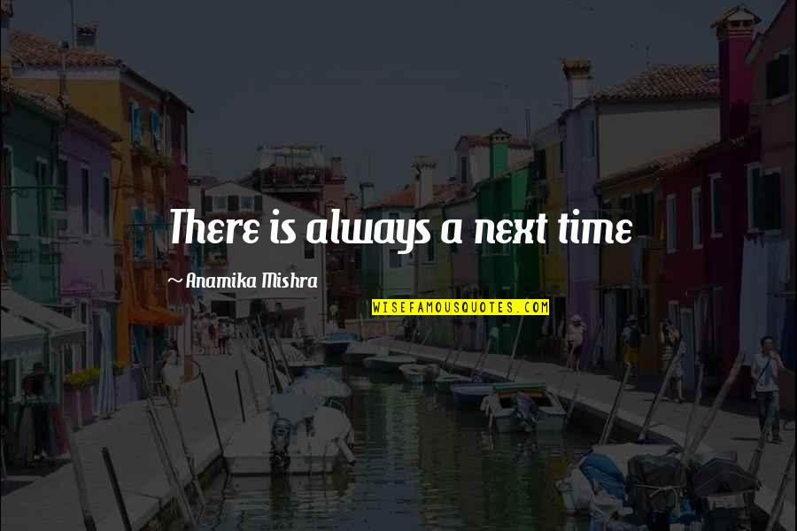 Anamika Love Quotes By Anamika Mishra: There is always a next time